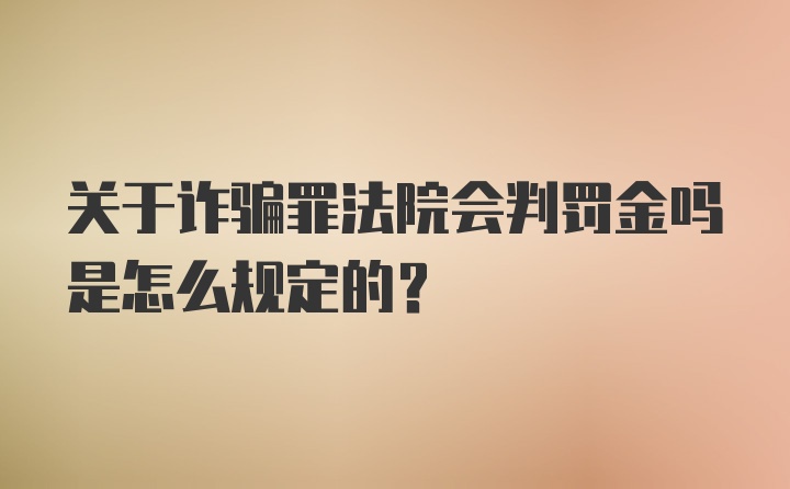 关于诈骗罪法院会判罚金吗是怎么规定的？