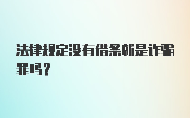 法律规定没有借条就是诈骗罪吗？