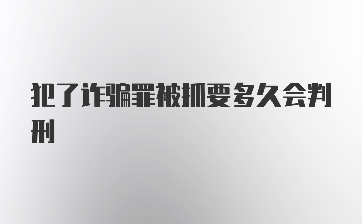 犯了诈骗罪被抓要多久会判刑