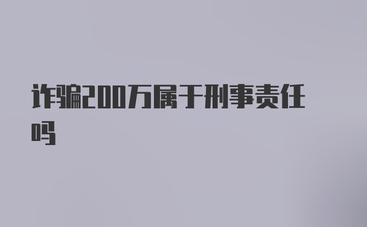 诈骗200万属于刑事责任吗