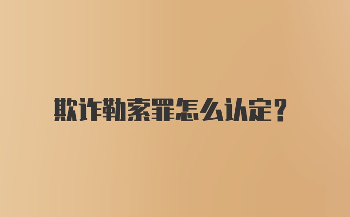 欺诈勒索罪怎么认定？