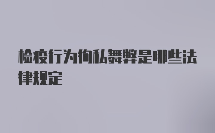 检疫行为徇私舞弊是哪些法律规定