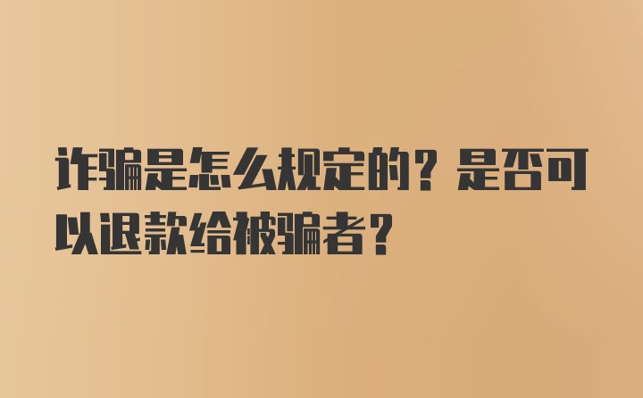 诈骗是怎么规定的？是否可以退款给被骗者？