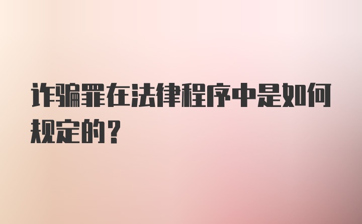 诈骗罪在法律程序中是如何规定的？