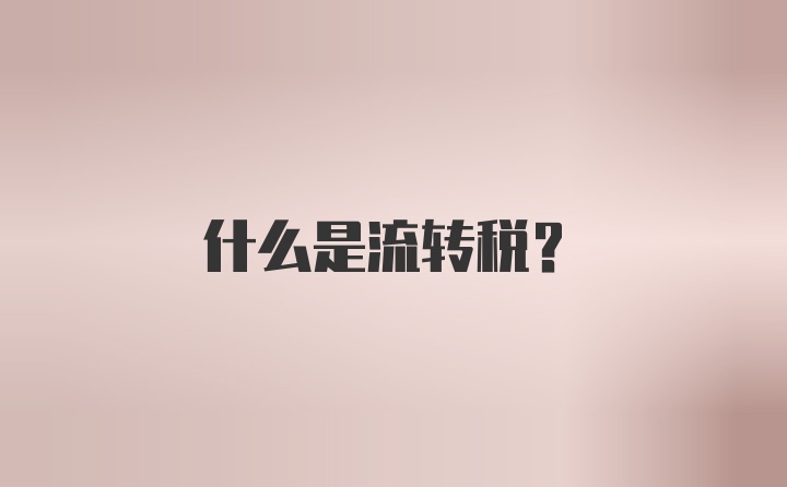 什么是流转税？