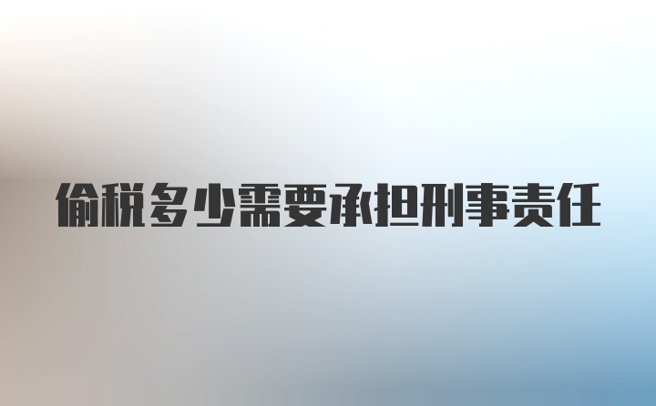 偷税多少需要承担刑事责任