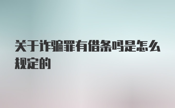 关于诈骗罪有借条吗是怎么规定的