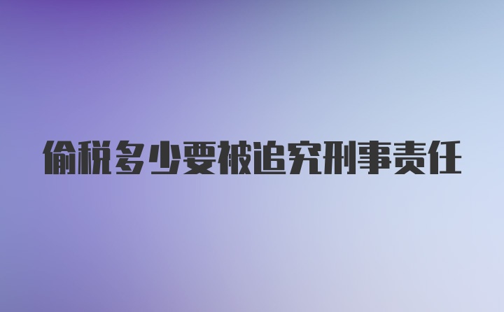 偷税多少要被追究刑事责任