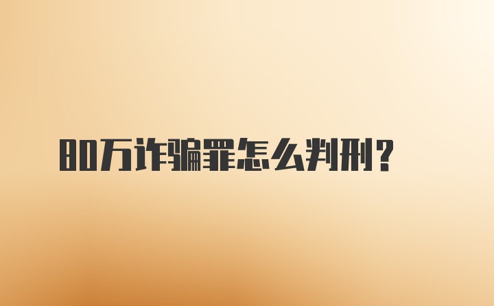 80万诈骗罪怎么判刑?