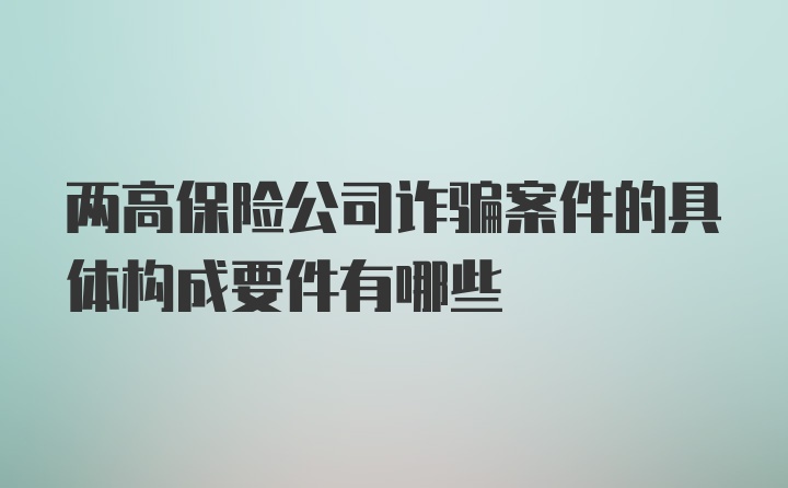 两高保险公司诈骗案件的具体构成要件有哪些