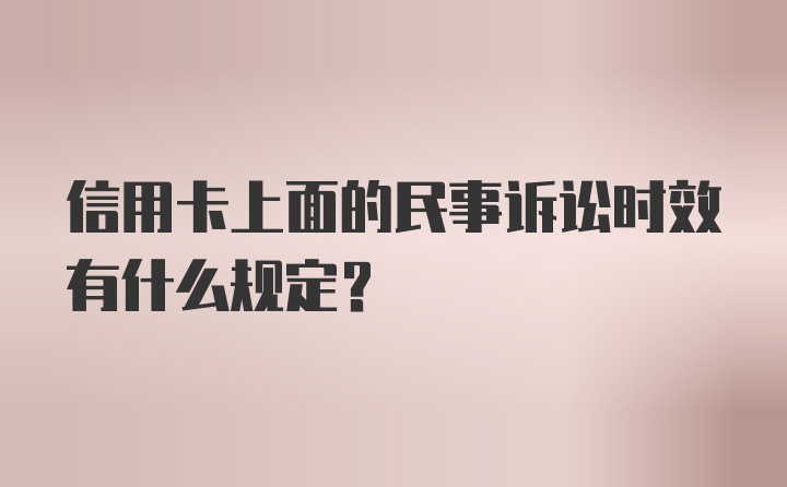 信用卡上面的民事诉讼时效有什么规定？