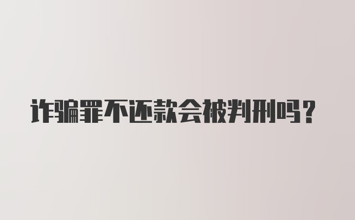 诈骗罪不还款会被判刑吗？