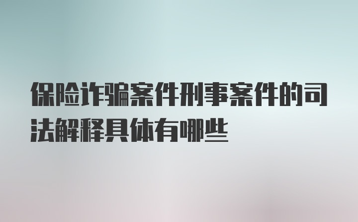 保险诈骗案件刑事案件的司法解释具体有哪些