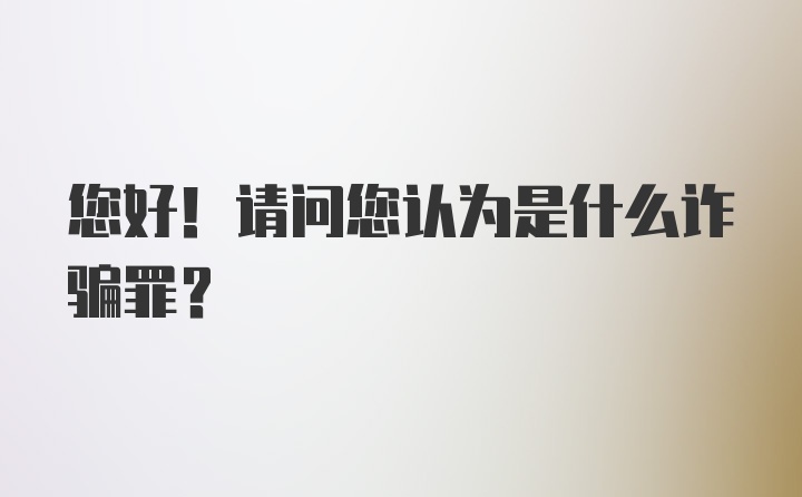 您好！请问您认为是什么诈骗罪？