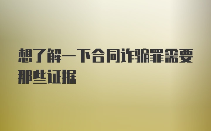 想了解一下合同诈骗罪需要那些证据