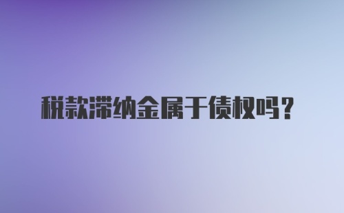 税款滞纳金属于债权吗？