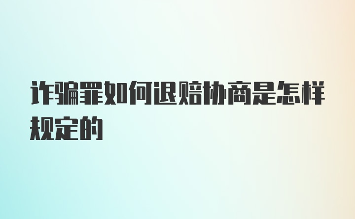 诈骗罪如何退赔协商是怎样规定的