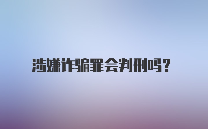 涉嫌诈骗罪会判刑吗？