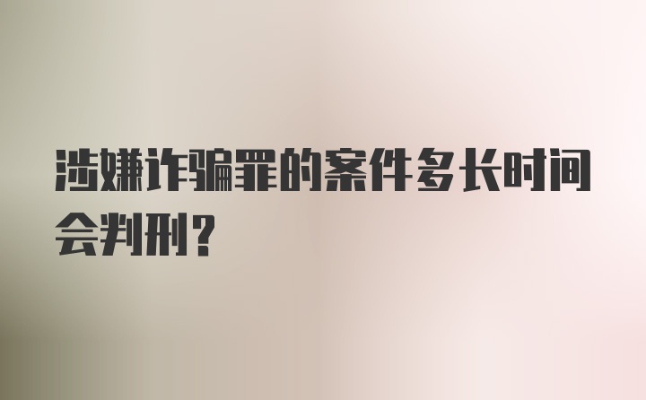 涉嫌诈骗罪的案件多长时间会判刑？