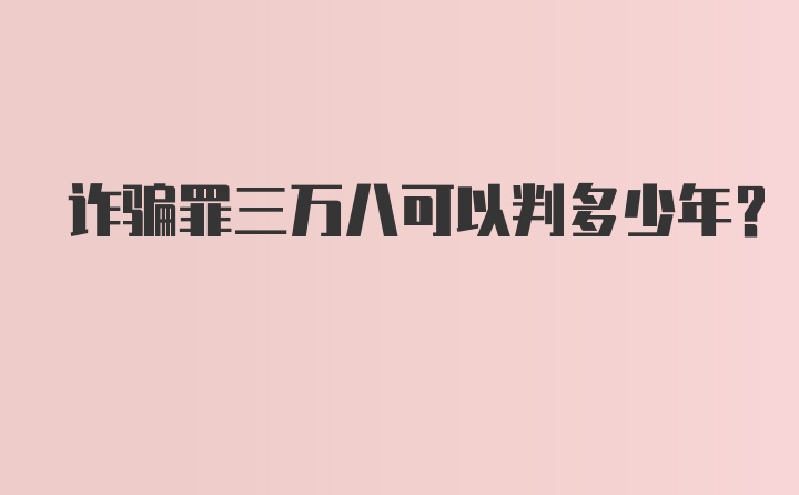 诈骗罪三万八可以判多少年?