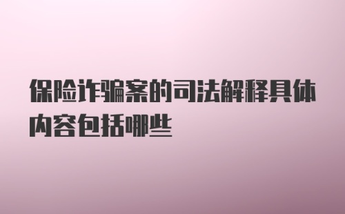 保险诈骗案的司法解释具体内容包括哪些