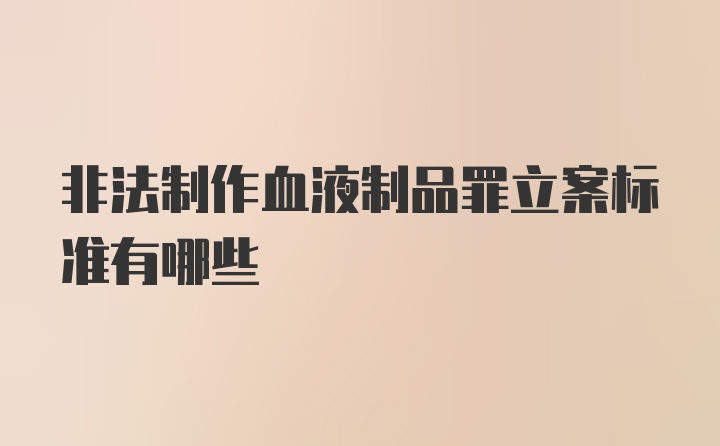 非法制作血液制品罪立案标准有哪些