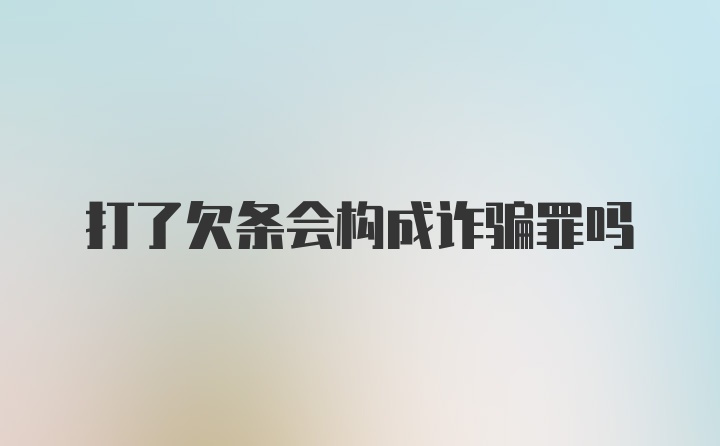 打了欠条会构成诈骗罪吗