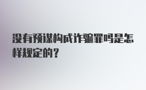 没有预谋构成诈骗罪吗是怎样规定的?