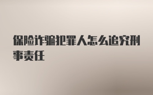 保险诈骗犯罪人怎么追究刑事责任