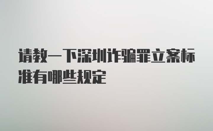 请教一下深圳诈骗罪立案标准有哪些规定