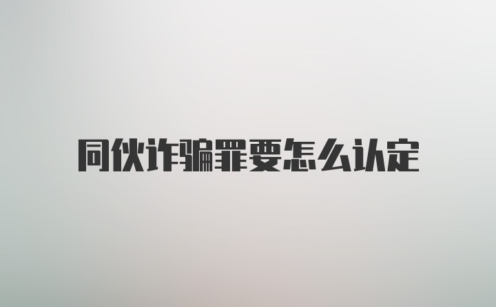 同伙诈骗罪要怎么认定