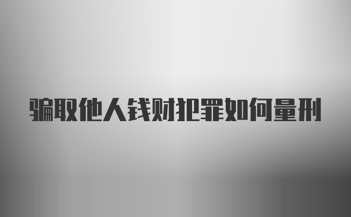 骗取他人钱财犯罪如何量刑