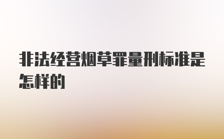 非法经营烟草罪量刑标准是怎样的