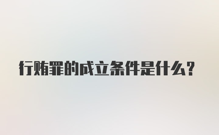 行贿罪的成立条件是什么？