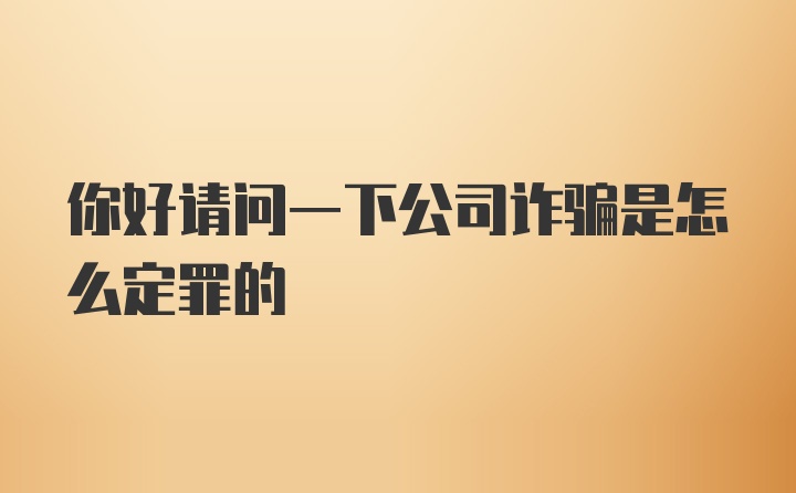 你好请问一下公司诈骗是怎么定罪的