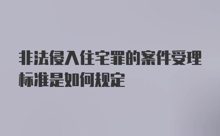 非法侵入住宅罪的案件受理标准是如何规定