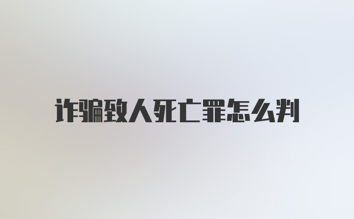 诈骗致人死亡罪怎么判