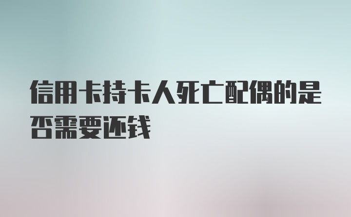 信用卡持卡人死亡配偶的是否需要还钱