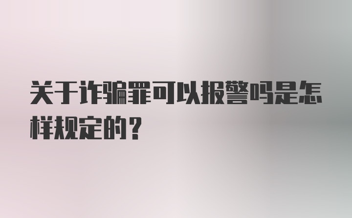 关于诈骗罪可以报警吗是怎样规定的？