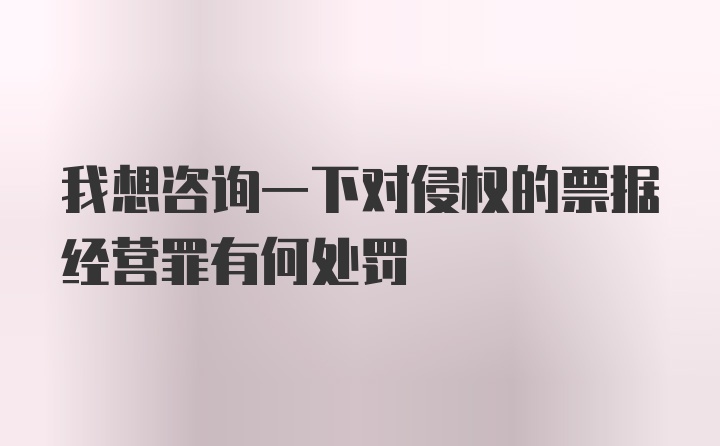 我想咨询一下对侵权的票据经营罪有何处罚