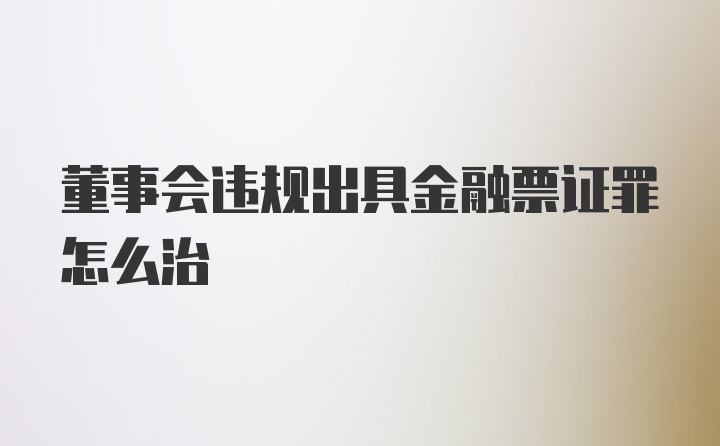 董事会违规出具金融票证罪怎么治