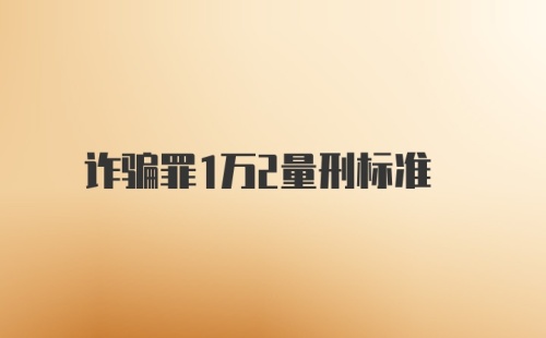 诈骗罪1万2量刑标准