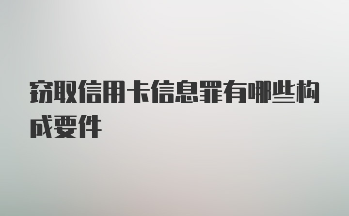 窃取信用卡信息罪有哪些构成要件