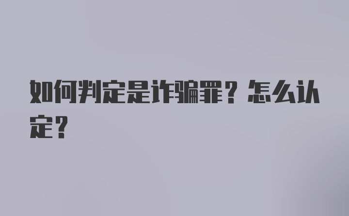 如何判定是诈骗罪？怎么认定？