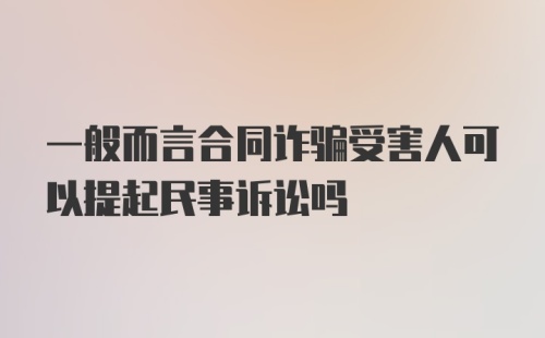 一般而言合同诈骗受害人可以提起民事诉讼吗