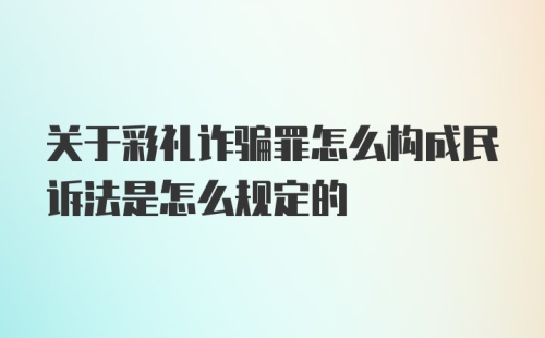 关于彩礼诈骗罪怎么构成民诉法是怎么规定的