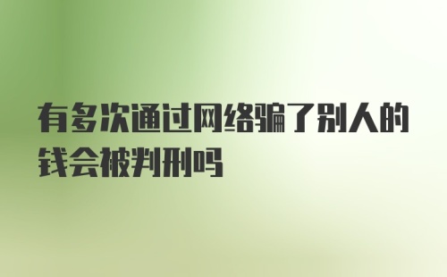 有多次通过网络骗了别人的钱会被判刑吗