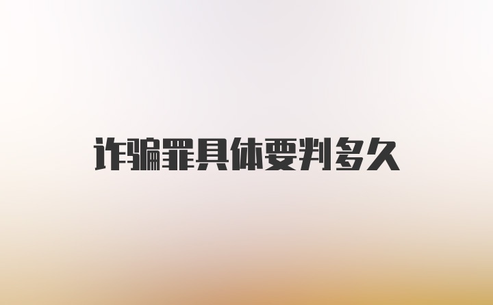 诈骗罪具体要判多久