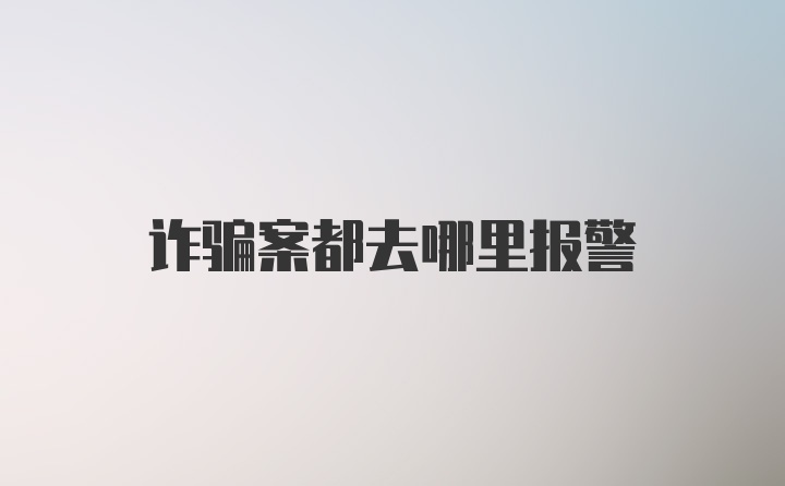 诈骗案都去哪里报警