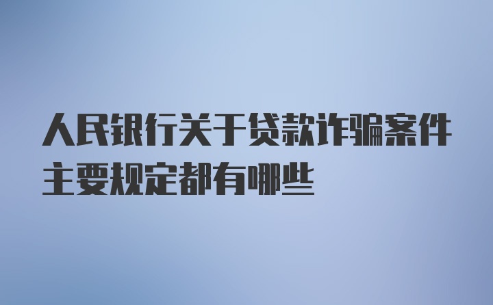 人民银行关于贷款诈骗案件主要规定都有哪些